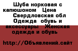 Шуба норковая с капюшоном › Цена ­ 20 000 - Свердловская обл. Одежда, обувь и аксессуары » Женская одежда и обувь   